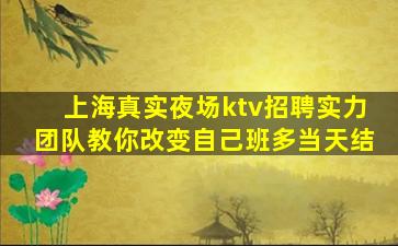 上海真实夜场ktv招聘实力团队教你改变自己班多当天结